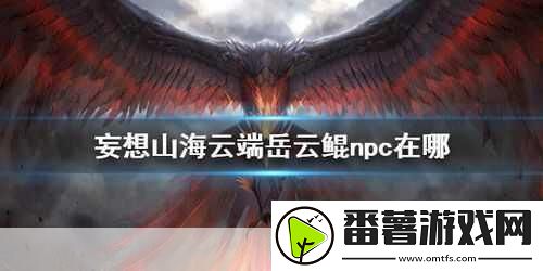 妄想山海岳云鲲npc位置全知晓探索山海不再迷茫