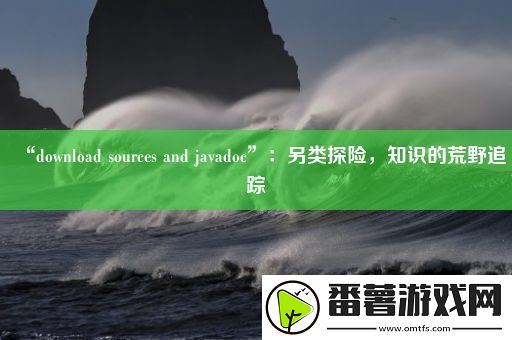 “download-sources-and-javadoc”：另类探险-知识的荒野追踪