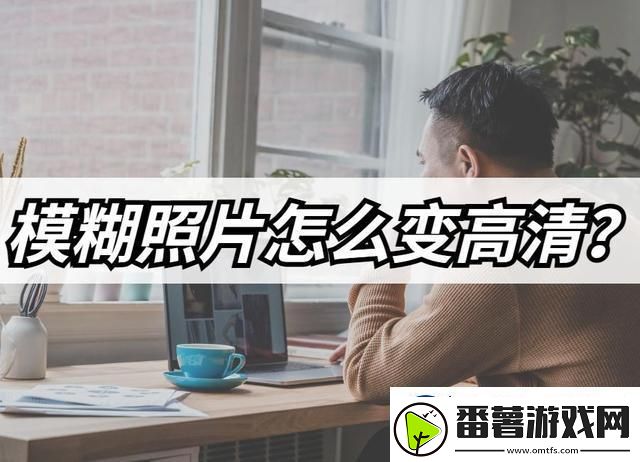 模糊照片怎么变高清