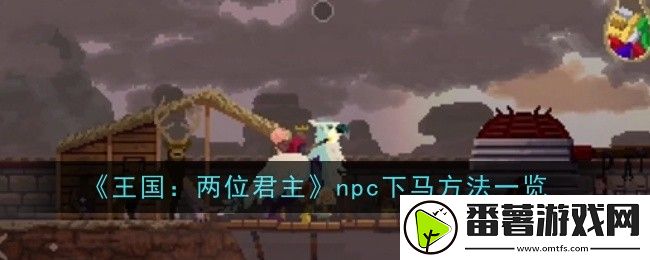 王国：两位君主npc下马方法一览 组队副本通关秘诀